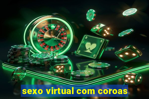 sexo virtual com coroas